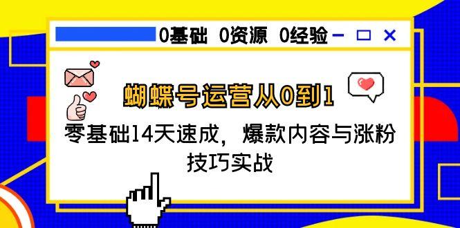 蝴蝶号运营从0到1，零基础14天速成，爆款内容与涨粉技巧实战-精品虚拟资源库