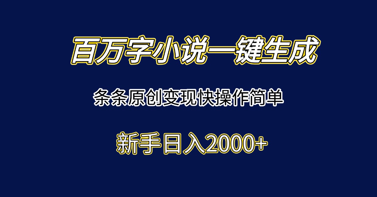 百万字小说一键生成，条条原创变现快操作简单新手日入2000+-精品虚拟资源库