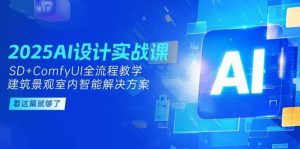 2025AI设计实战课，SD+ComfyUI全流程教学，建筑景观室内智能解决方案-精品虚拟资源库