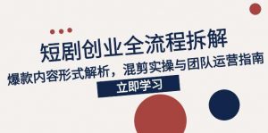2025短剧创业全流程拆解，爆款内容形式解析，混剪实操与团队运营指南-精品虚拟资源库