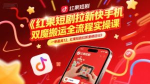 红果短剧拉新快手手机双魔法搬运全流程实操课，一单最高12，红果短剧拉新重磅回归-精品虚拟资源库