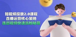 短视频投放2.0课程，直播运营核心策略，连怼视频快速涨粉秘籍-精品虚拟资源库