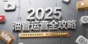 2025油管运营全攻略，从账号设置到变现路径，新增千万收益赛道解析-精品虚拟资源库