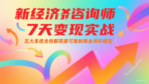 新经济咨询师 7 天变现实战：五大系统全拆解搭建可复制商业闭环模型-精品虚拟资源库