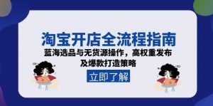 淘宝开店全流程指南，蓝海选品与无货源操作，高权重发布及爆款打造策略-精品虚拟资源库