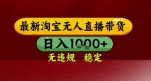 【最新】淘宝无人直播带货，独家技术，无违规无封号，操作简单，长期稳定，日入几张【揭秘】-精品虚拟资源库