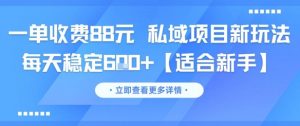 一单收费88元 私域项目新玩法 每天稳定6张+【适合新手】-精品虚拟资源库