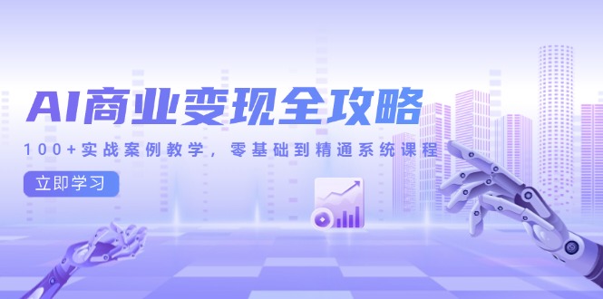 AI商业变现全攻略，100+实战案例教学，零基础到精通系统课程-精品虚拟资源库