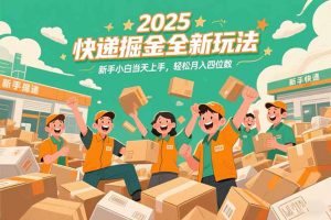 2025快递掘金全新玩法，新手小白当天上手，轻松月入四位数！-精品虚拟资源库