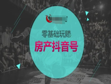 零基础玩转房产抖音号-抖音卖房教程-精品虚拟资源库