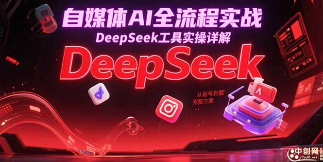 自媒体AI全流程实战，DeepSeek工具实操详解，从起号到变现完整方案-精品虚拟资源库