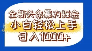 今日头条全新暴利掘金玩法轻松生产爆文可矩阵操作日入1000+-精品虚拟资源库