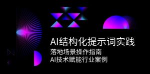 AI结构化提示词实践,落地场景操作指南,AI技术赋能行业案例-精品虚拟资源库