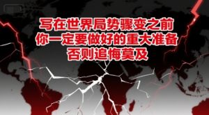 付费文章：写在世界局势骤变之前，你一定要做好的重大准备，否则追悔莫及-精品虚拟资源库