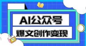 AI公众号爆文创作变现，教你一分钟生成一篇原创爆款文章-精品虚拟资源库