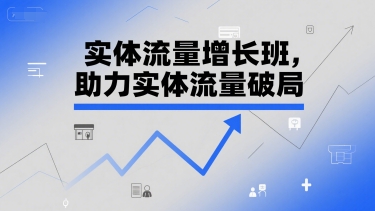 实体流量增长班，助力实体流量破局-精品虚拟资源库