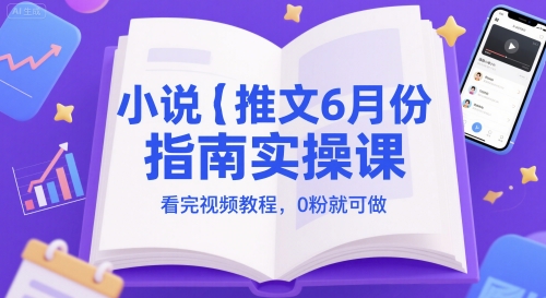 小说推文6月份指南实操课，看完视频教程，0粉就可做-精品虚拟资源库