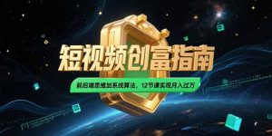 2025短视频创富指南，前后端思维加系统算法，12节课实现月入过万-精品虚拟资源库