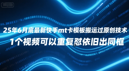 25年6月底最新快手mt卡模板搬运过原创技术，1个视频可以重复怼依旧出同框-精品虚拟资源库