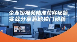 企业短视频精准获客秘籍，实战分享落地独门秘籍-精品虚拟资源库