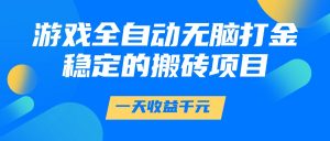游戏全自动无脑打金，一天收益1000+，稳定的搬砖项目-精品虚拟资源库