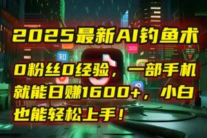 2025最新AI钓鱼术：0粉丝0经验，一部手机就能开启自动赚钱模式！-精品虚拟资源库