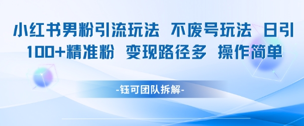 小红书男粉引流玩法不废号玩法日引100男粉变现路径多操作简单-精品虚拟资源库