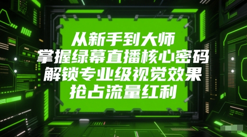 从新手到大师，掌握绿幕直播核心密码，解锁专业级视觉效果，抢占流量红利-精品虚拟资源库