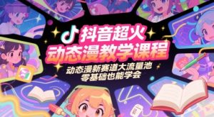 抖音超火动态漫教学课程，动态漫新赛道大流量池，零基础也能学会-精品虚拟资源库