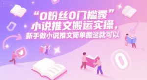 0 粉丝0门槛小说推文搬运实操，新手做小说推文简单搬运就可以-精品虚拟资源库
