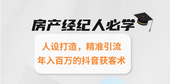 房产经纪人必学：人设打造，精准引流，年入百万的抖音获客术-精品虚拟资源库