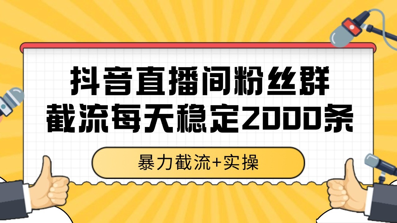抖音直播间粉丝群截流，稳定采集数据全行业通用 2000+数据一天-精品虚拟资源库