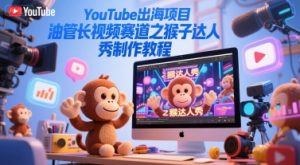 YouTube出海项目，油管长视频赛道之猴子达人秀制作教程-精品虚拟资源库