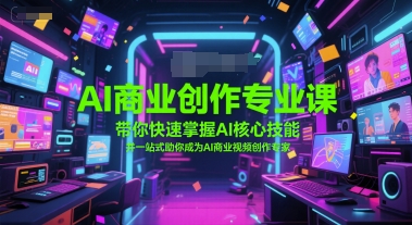 AI商业创作专业课，带你快速掌握AI核心技能，并一站式助你成为AI商业视频创作专家-精品虚拟资源库