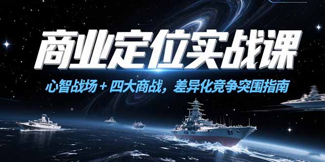 商业定位实战课，心智战场+四大商战，差异化竞争突围指南-精品虚拟资源库