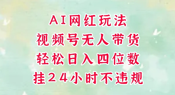 视频号无人直播带货，手机一挂自动爆单，AI网红玩法，带你解放双手，轻松日入四位数-精品虚拟资源库