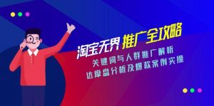 淘宝无界推广全攻略,关键词与人群推广解析,达摩盘分析及爆款案例实操-精品虚拟资源库