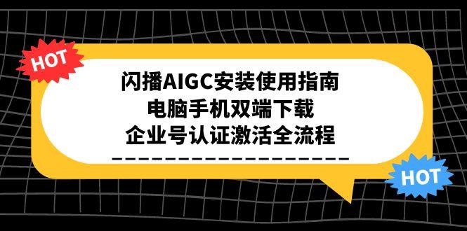 闪播AIGC安装使用指南，电脑手机双端下载，企业号认证激活全流程-精品虚拟资源库