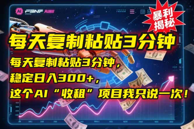 每天复制粘贴3分钟，稳定日入300+，这个AI“收租”项目我只说一次！-精品虚拟资源库