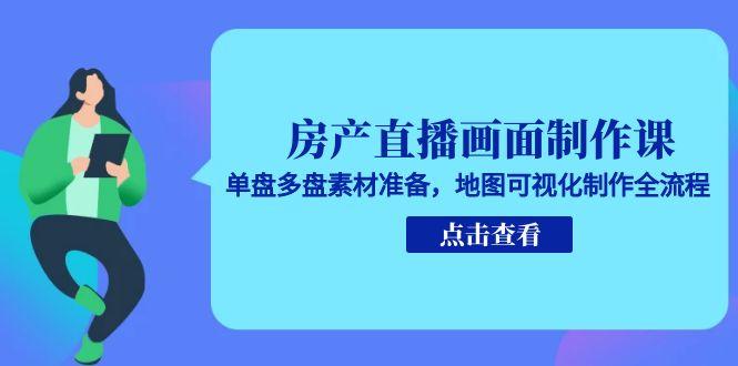 房产直播画面制作课，单盘多盘素材准备，地图可视化制作全流程-精品虚拟资源库