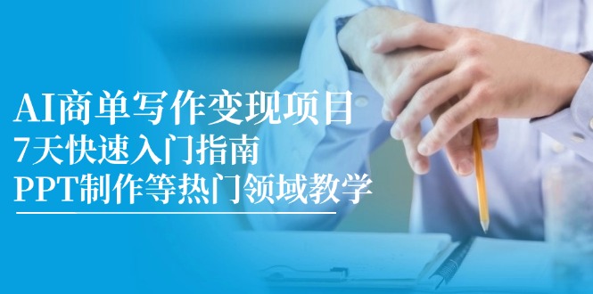 AI商单写作变现项目，7天快速入门指南，PPT制作等热门领域教学-精品虚拟资源库