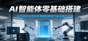 AI智能体零基础搭建实操课,从创建到应用快速掌握智能体开发全流程!-精品虚拟资源库