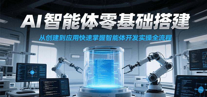 AI智能体零基础搭建实操课，从创建到应用快速掌握智能体开发全流程！-精品虚拟资源库