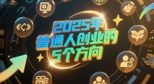 付费文章：2025年普通人创业的5个方向-精品虚拟资源库