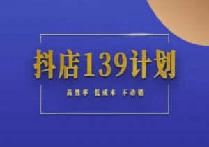 抖店139计划实录手册不动销起店实操方法论，高效率低成本不动销-精品虚拟资源库