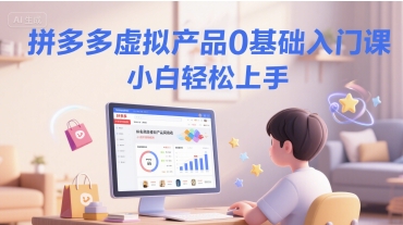 拼多多虚拟产品0基础入门课，小白轻松上手-精品虚拟资源库
