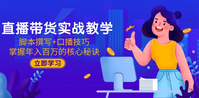 直播带货实战教学：脚本撰写+口播技巧，掌握年入百万的核心秘诀-精品虚拟资源库