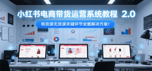 小红书电商带货运营系统教程2.0，有货源无货源关键环节全面解决方案！-精品虚拟资源库