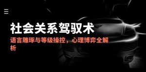 2025社会关系驾驭术,语言雕琢与等级操控,心理博弈全解析-精品虚拟资源库
