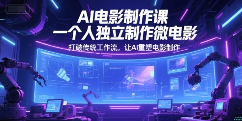 AI电影制作课，一个人独立制作微电影，打破传统工作流，让AI重塑电影制作-精品虚拟资源库